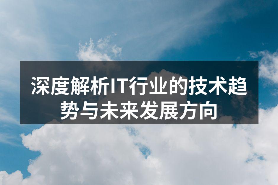 深度解析IT行业的技术趋势与未来发展方向